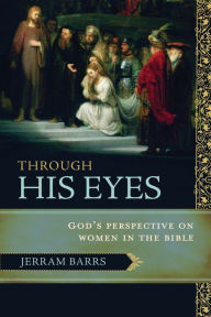 Title: Through His Eyes: God's Perspective on Women in the Bible, Author: Jerram Barrs