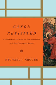 Title: Canon Revisited: Establishing the Origins and Authority of the New Testament Books, Author: Michael J. Kruger