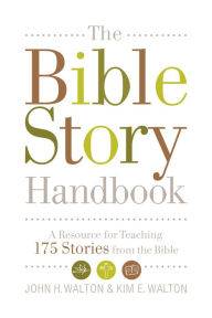 Title: The Bible Story Handbook: A Resource for Teaching 175 Stories from the Bible, Author: John H. Walton