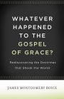 Whatever Happened to the Gospel of Grace?: Rediscovering the Doctrines That Shook the World