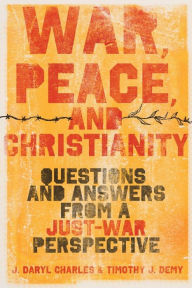 Title: War, Peace, and Christianity: Questions and Answers from a Just-War Perspective, Author: J. Daryl Charles
