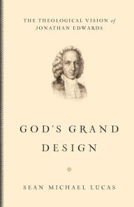 God's Grand Design: The Theological Vision of Jonathan Edwards