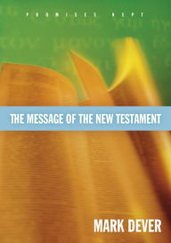 Title: The Message of the New Testament (Foreword by John MacArthur): Promises Kept, Author: Mark Dever
