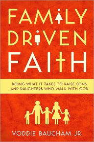 Title: Family Driven Faith: Doing What It Takes to Raise Sons and Daughters Who Walk with God, Author: Voddie Baucham Jr.