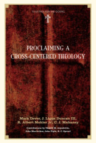 Title: Proclaiming a Cross-Centered Theology (Contributors: Thabiti M. Anyabwile, John MacArthur, John Piper, R.C. Sproul), Author: Mark Dever