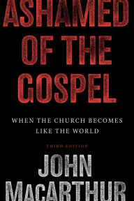 Title: Ashamed of the Gospel (3rd Edition): When the Church Becomes Like the World, Author: John MacArthur