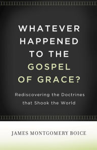 Title: Whatever Happened to The Gospel of Grace?: Rediscovering the Doctrines That Shook the World, Author: James Montgomery Boice