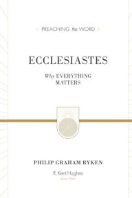 Title: Ecclesiastes: Why Everything Matters, Author: Philip Graham Ryken