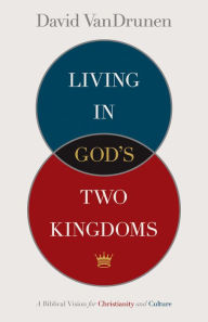 Title: Living in God's Two Kingdoms: A Biblical Vision for Christianity and Culture, Author: David VanDrunen