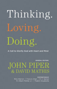 Title: Thinking. Loving. Doing. (Contributions by: R. Albert Mohler Jr., R. C. Sproul, Rick Warren, Francis Chan, John Piper, Thabiti Anyabwile): A Call to Glorify God with Heart and Mind, Author: John Piper