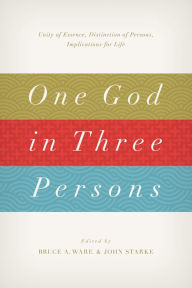 One God in Three Persons: Unity of Essence, Distinction of Persons, Implications for Life