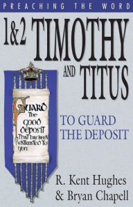 Title: 1 and 2 Timothy and Titus: To Guard the Deposit, Author: R. Kent Hughes
