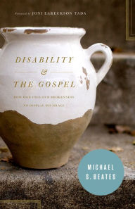 Title: Disability and the Gospel: How God Uses Our Brokenness to Display His Grace, Author: Michael S. Beates