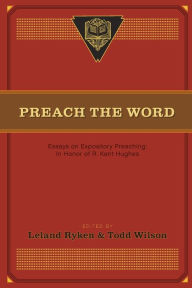 Preach the Word: Essays on Expository Preaching: In Honor of R. Kent Hughes