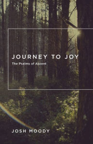 Title: Journey to Joy: The Psalms of Ascent, Author: Josh Moody