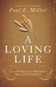 Title: A Loving Life: In a World of Broken Relationships, Author: Paul E. Miller