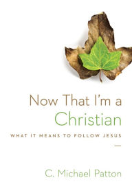 Title: Now That I'm a Christian: What It Means to Follow Jesus, Author: C. Michael Patton