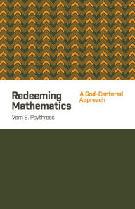 Title: Redeeming Mathematics: A God-Centered Approach, Author: Vern S. Poythress