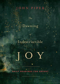 Title: The Dawning of Indestructible Joy: Daily Readings for Advent, Author: John Piper