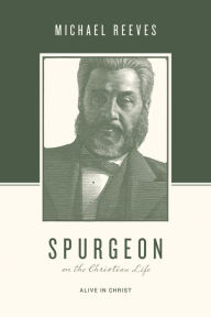 Title: Spurgeon on the Christian Life: Alive in Christ, Author: Michael Reeves