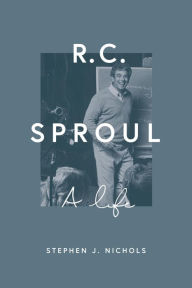 Title: R. C. Sproul: A Life, Author: Stephen J. Nichols