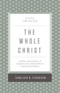 Title: The Whole Christ: Legalism, Antinomianism, and Gospel Assurance-Why the Marrow Controversy Still Matters, Author: Sinclair B. Ferguson