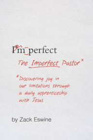 Title: The Imperfect Pastor: Discovering Joy in Our Limitations through a Daily Apprenticeship with Jesus, Author: Zack Eswine