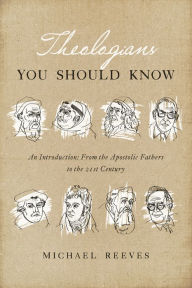 Title: Theologians You Should Know: An Introduction: From the Apostolic Fathers to the 21st Century, Author: Michael Reeves