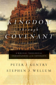 Title: Kingdom through Covenant: A Biblical-Theological Understanding of the Covenants (Second Edition), Author: Peter J. Gentry