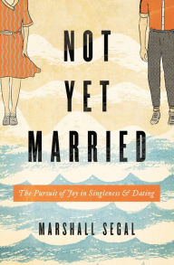 Title: Not Yet Married: The Pursuit of Joy in Singleness and Dating, Author: Marshall Segal