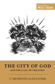 Title: The City of God and the Goal of Creation, Author: T. Desmond Alexander