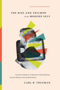 Title: The Rise and Triumph of the Modern Self: Cultural Amnesia, Expressive Individualism, and the Road to Sexual Revolution, Author: Carl R. Trueman