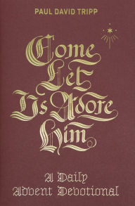 Title: Come, Let Us Adore Him: A Daily Advent Devotional, Author: Paul David Tripp