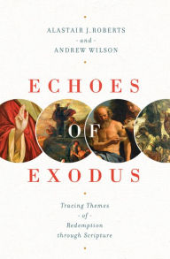 Title: Echoes of Exodus: Tracing Themes of Redemption through Scripture, Author: Alastair J. Roberts