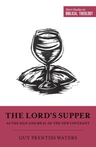 Title: The Lord's Supper as the Sign and Meal of the New Covenant, Author: Guy Prentiss Waters