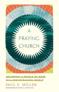 Title: A Praying Church: Becoming a People of Hope in a Discouraging World, Author: Paul E. Miller