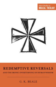 Title: Redemptive Reversals and the Ironic Overturning of Human Wisdom, Author: Gregory K. Beale