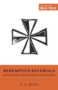 Title: Redemptive Reversals and the Ironic Overturning of Human Wisdom, Author: Gregory K. Beale