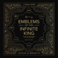 Title: Emblems of the Infinite King: Enter the Knowledge of the Living God, Author: J. Ryan Lister