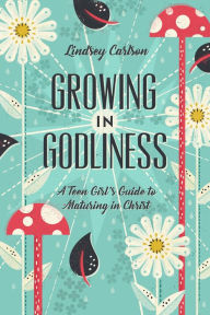 Title: Growing in Godliness: A Teen Girl's Guide to Maturing in Christ, Author: Lindsey Carlson