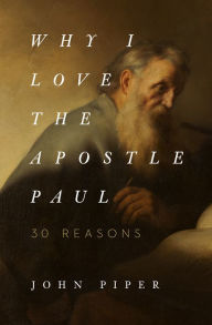 Title: Why I Love the Apostle Paul: 30 Reasons, Author: John Piper
