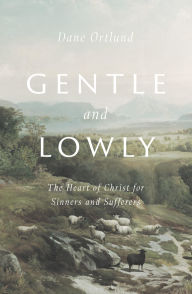 Title: Gentle and Lowly: The Heart of Christ for Sinners and Sufferers, Author: Dane Ortlund