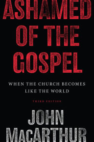 Title: Ashamed of the Gospel: When the Church Becomes Like the World (3rd Edition), Author: John MacArthur