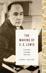Title: The Making of C. S. Lewis: From Atheist to Apologist (1918-1945), Author: Harry Lee Poe