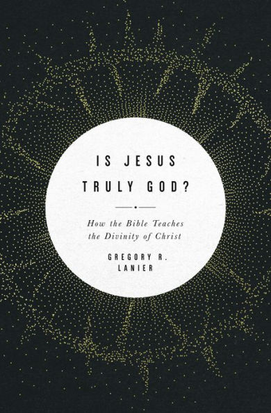 Is Jesus Truly God?: How the Bible Teaches the Divinity of Christ