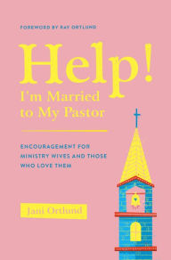 Title: Help! I'm Married to My Pastor: Encouragement for Ministry Wives and Those Who Love Them, Author: Jani Ortlund