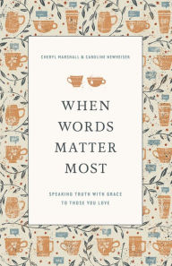 Title: When Words Matter Most: Speaking Truth with Grace to Those You Love, Author: Cheryl Marshall