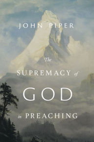 Title: The Supremacy of God in Preaching (Revised and Expanded Edition), Author: John Piper