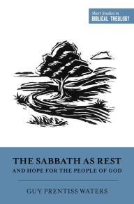 Title: The Sabbath as Rest and Hope for the People of God, Author: Guy Prentiss Waters