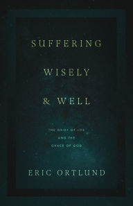 Title: Suffering Wisely and Well: The Grief of Job and the Grace of God, Author: Eric Ortlund